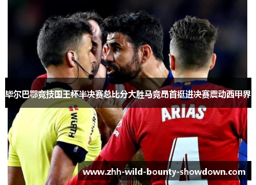 毕尔巴鄂竞技国王杯半决赛总比分大胜马竞昂首挺进决赛震动西甲界
