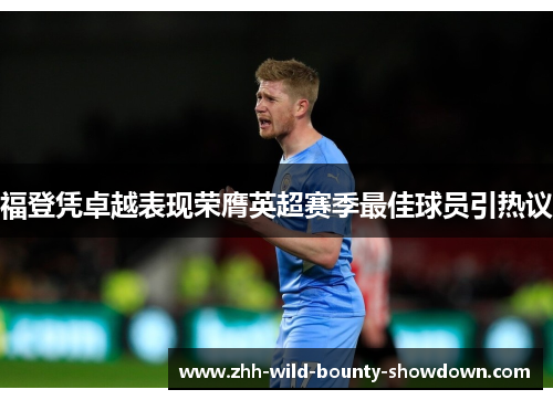 福登凭卓越表现荣膺英超赛季最佳球员引热议 福登凭卓越表现荣膺英超赛季最佳球员引热议