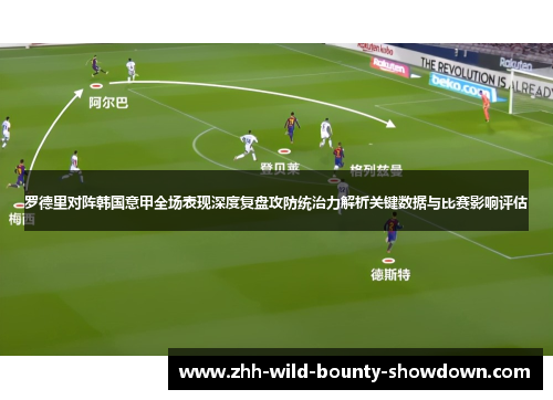 罗德里对阵韩国意甲全场表现深度复盘攻防统治力解析关键数据与比赛影响评估 罗德里对阵韩国意甲全场表现深度复盘攻防统治力解析关键数据与比赛影响评估