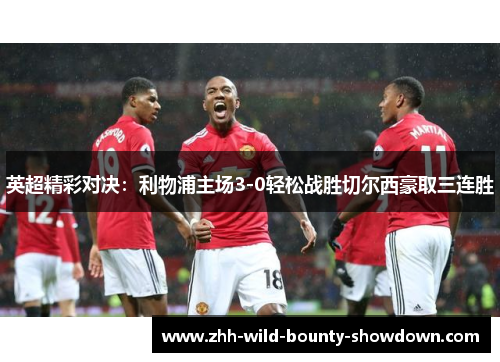 英超精彩对决:利物浦主场3-0轻松战胜切尔西豪取三连胜 英超精彩对决:利物浦主场3-0轻松战胜切尔西豪取三连胜