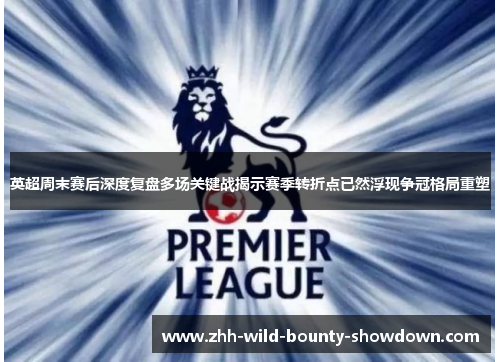 英超周末赛后深度复盘多场关键战揭示赛季转折点已然浮现争冠格局重塑 英超周末赛后深度复盘多场关键战揭示赛季转折点已然浮现争冠格局重塑
