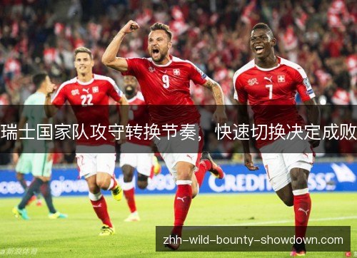 瑞士国家队攻守转换节奏，快速切换决定成败