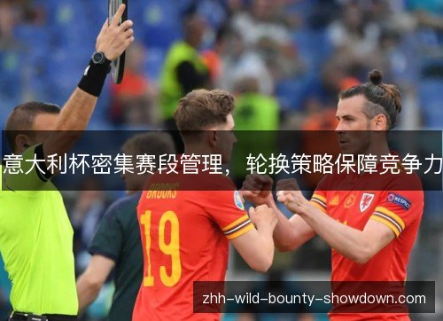 意大利杯密集赛段管理,轮换策略保障竞争力 意大利杯密集赛段管理,轮换策略保障竞争力